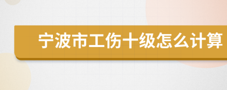 宁波市工伤十级怎么计算