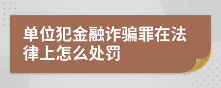 单位犯金融诈骗罪在法律上怎么处罚