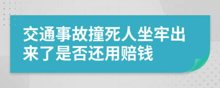 交通事故撞死人坐牢出来了是否还用赔钱