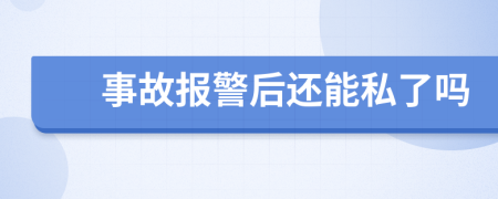 事故报警后还能私了吗