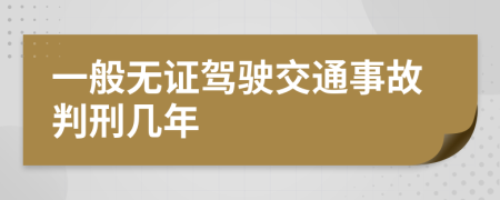 一般无证驾驶交通事故判刑几年