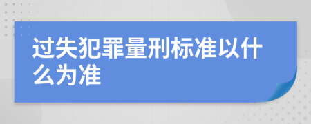 过失犯罪量刑标准以什么为准