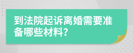 到法院起诉离婚需要准备哪些材料？