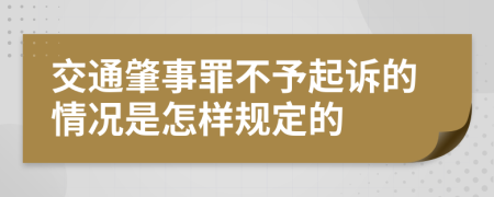 交通肇事罪不予起诉的情况是怎样规定的