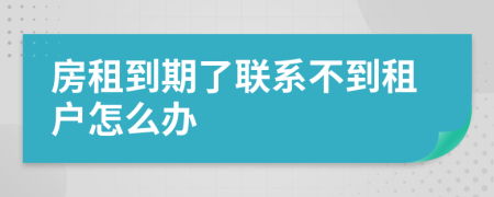 房租到期了联系不到租户怎么办