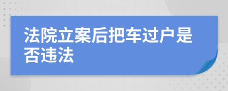 法院立案后把车过户是否违法