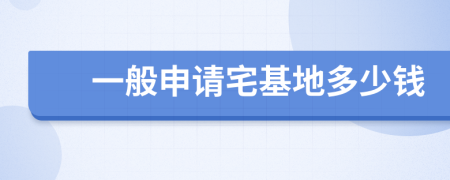 一般申请宅基地多少钱