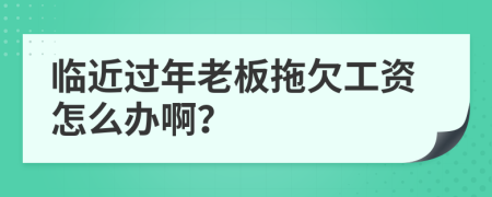 临近过年老板拖欠工资怎么办啊？