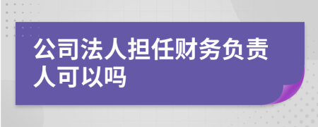 公司法人担任财务负责人可以吗