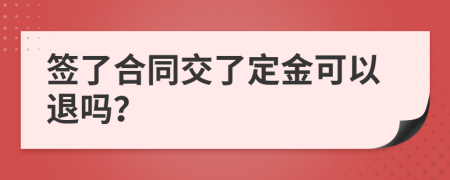 签了合同交了定金可以退吗？