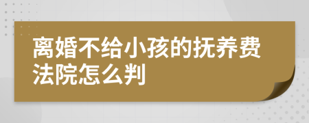 离婚不给小孩的抚养费法院怎么判