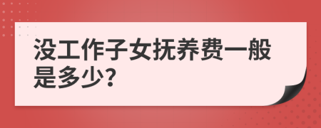 没工作子女抚养费一般是多少？