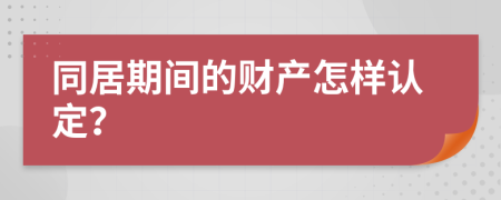 同居期间的财产怎样认定？