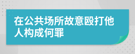 在公共场所故意殴打他人构成何罪