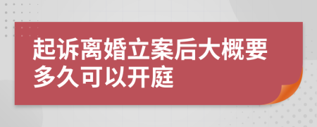 起诉离婚立案后大概要多久可以开庭