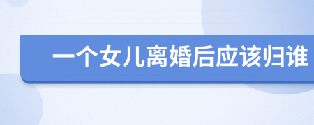 一个女儿离婚后应该归谁