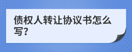 债权人转让协议书怎么写？