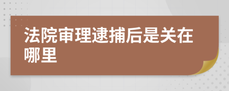 法院审理逮捕后是关在哪里