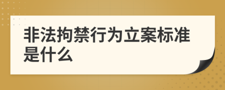 非法拘禁行为立案标准是什么