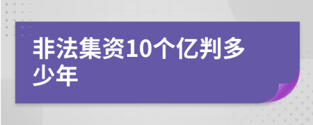 非法集资10个亿判多少年