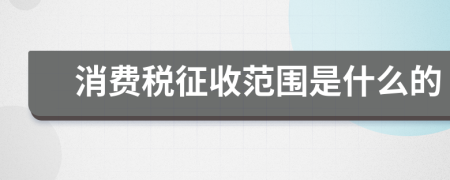 消费税征收范围是什么的