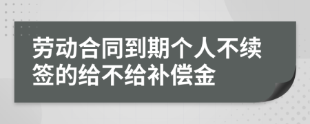 劳动合同到期个人不续签的给不给补偿金