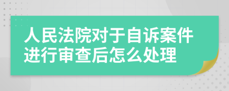 人民法院对于自诉案件进行审查后怎么处理