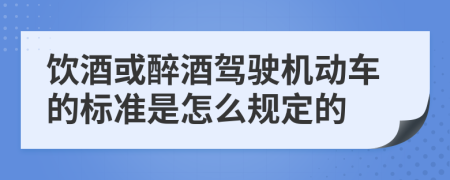 饮酒或醉酒驾驶机动车的标准是怎么规定的