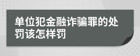 单位犯金融诈骗罪的处罚该怎样罚