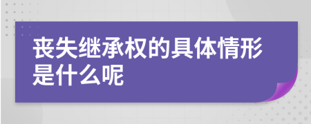 丧失继承权的具体情形是什么呢