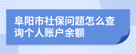 阜阳市社保问题怎么查询个人账户余额