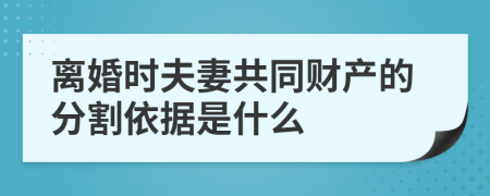 离婚时夫妻共同财产的分割依据是什么