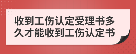 收到工伤认定受理书多久才能收到工伤认定书