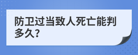 防卫过当致人死亡能判多久？