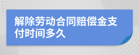 解除劳动合同赔偿金支付时间多久