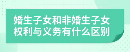 婚生子女和非婚生子女权利与义务有什么区别