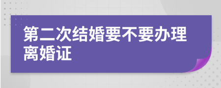 第二次结婚要不要办理离婚证
