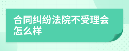 合同纠纷法院不受理会怎么样