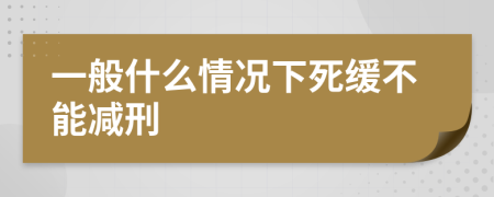 一般什么情况下死缓不能减刑