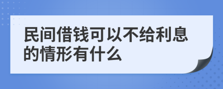 民间借钱可以不给利息的情形有什么