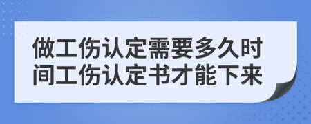 做工伤认定需要多久时间工伤认定书才能下来