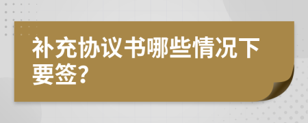 补充协议书哪些情况下要签？