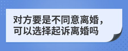 对方要是不同意离婚，可以选择起诉离婚吗