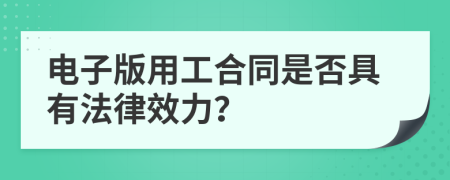 电子版用工合同是否具有法律效力？