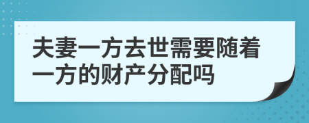 夫妻一方去世需要随着一方的财产分配吗