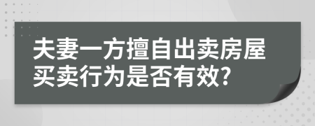 夫妻一方擅自出卖房屋买卖行为是否有效?