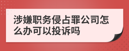 涉嫌职务侵占罪公司怎么办可以投诉吗