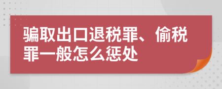 骗取出口退税罪、偷税罪一般怎么惩处