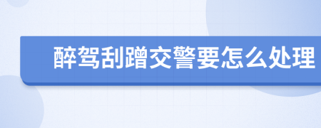 醉驾刮蹭交警要怎么处理