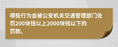 哪些行为会被公安机关交通管理部门处罚200块钱以上2000块钱以下的罚款。